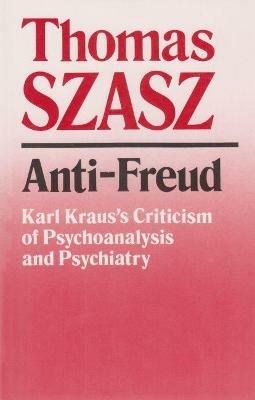 Anti-Freud: Karl Kraus's Criticism of Psycho-analysis and Psychiatry - Thomas Szasz - cover