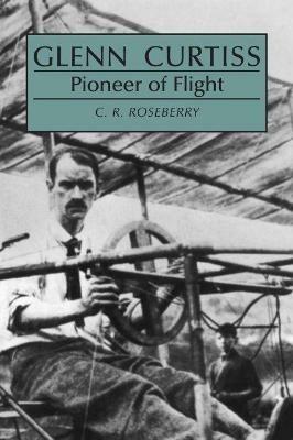 Glenn Curtiss: Pioneer of Flight - C. R. Roseberry - cover