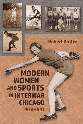 Modern Women and Sports in Interwar Chicago: 1918-1941 - Robert Pruter - cover