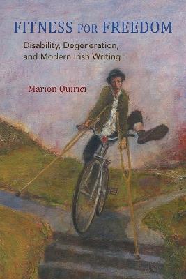 Fitness for Freedom: Disability, Degeneration, and Modern Irish Writing - Marion Quirici - cover