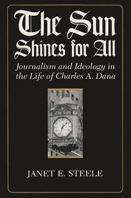 The Sun Shines for All: Journalism and Ideology in the Life of Charles A. Dana