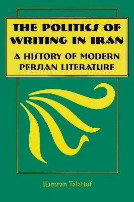 The Politics of Writing in Iran: A History of Modern Persian Literature - Kamran Talattof - cover