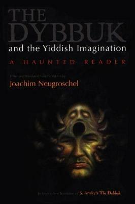 The Dybbuk and the Yiddish Imagination: A Haunted Reader - Joachim Neugroschel - cover