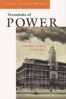 Verandahs of Power: Colonialism and Space in Urban Africa - Garth Andrew Myers - cover