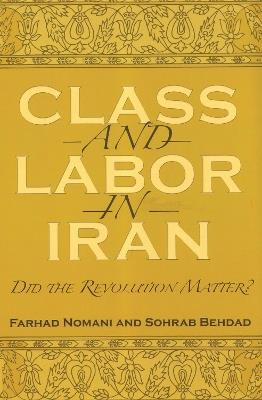 Class and Labor in Iran: Did the Revolution Matter? - Farhad Nomani,Sohrab Behdad - cover