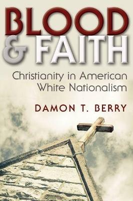 Blood and Faith: Christianity in American White Nationalism - Damon T. Berry - cover
