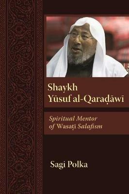Shaykh Yusuf al-Qaradawi: Spiritual Mentor of Wasati Salafism - Sagi Polka - cover