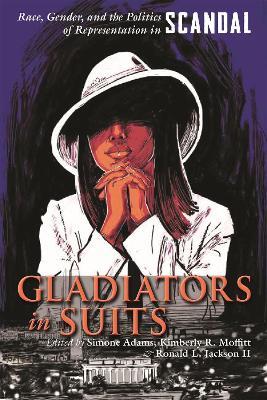 Gladiators in Suits: Race, Gender, and the Politics of Representation in Scandal - cover