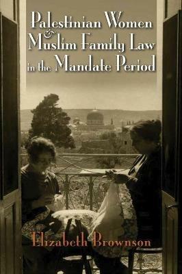 Palestinian Women and Muslim Family Law in the Mandate Period - Elizabeth Brownson - cover