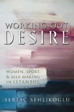 Working Out Desire: Women, Sport, and Self-Making in Istanbul