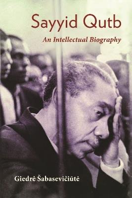 Sayyid Qutb: An Intellectual Biography - Giedre Sabaseviciute - cover