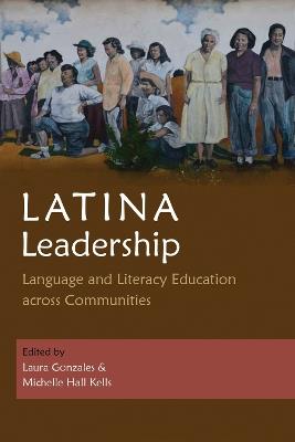 Latina Leadership: Language and Literacy Education across Communities - Laura Gonzales,Michelle Hall Kells,Ana Milena Ribero - cover