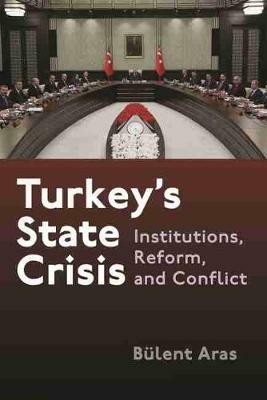 Turkey's State Crisis: Institutions, Reform, and Conflict - Bulent Aras - cover