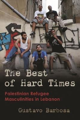 The Best of Hard Times: Palestinian Refugee Masculinities in Lebanon - Gustavo Barbosa - cover