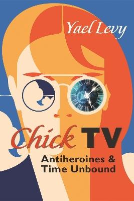 Chick TV: Antiheroines and Time Unbound - Yael Levy - cover