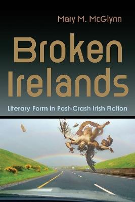 Broken Irelands: Literary Form in Post-Crash Irish Fiction - Mary M. McGlynn - cover
