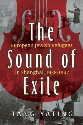 The Sound of Exile: European Jewish Refugees in Shanghai, 1938-1947 - Tang Yating - cover