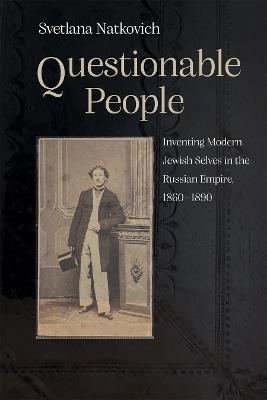 Questionable People: Inventing Modern Jewish Selves in the Russian Empire, 1860-1890 - Svetlana Natkovich - cover