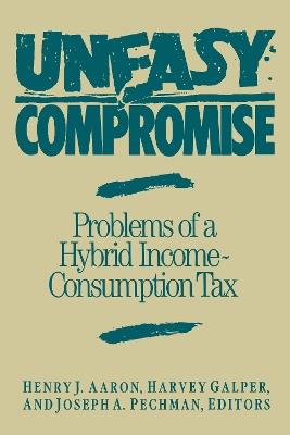 Uneasy Compromise: Problems of a Hybrid Income-Consumption Tax - cover