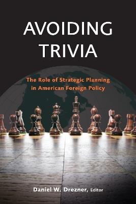 Avoiding Trivia: The Role of Strategic Planning in American Foreign Policy - cover