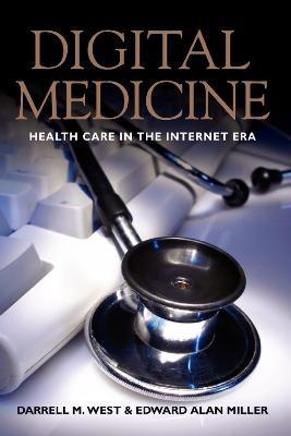 Digital Medicine: Health Care in the Internet Era - Darrell M. West,Edward Alan Miller - cover