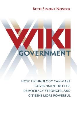 Wiki Government: How Technology Can Make Government Better, Democracy Stronger, and Citizens More Powerful - Beth Simone Noveck - cover