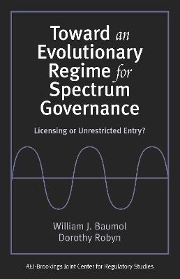 Toward an Evolutionary Regime for Spectrum Governance: Licensing or Unrestricted Entry? - William J. Baumol,Dorothy Robyn - cover