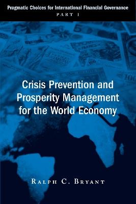 Crisis Prevention and Prosperity Management for the World Economy: Pragmatic Choices for International Financial Governance, Part I - Ralph C. Bryant - cover