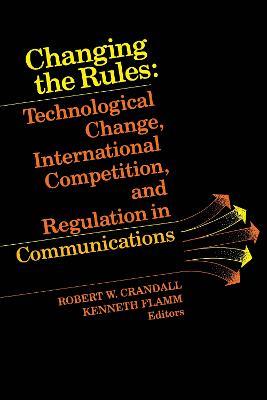 Changing the Rules: Technological Change, International Competition, and Regulation in Communications - cover