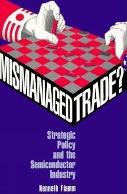 Mismanaged Trade?: Strategic Policy and the Semiconductor Industry - Kenneth Flamm - cover