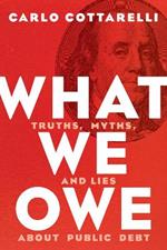 What We Owe: Truths, Myths, and Lies about Public Debt