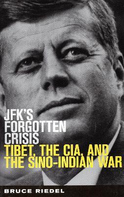 JFK's Forgotten Crisis: Tibet, the CIA, and the Sino-Indian War - Bruce Riedel - cover