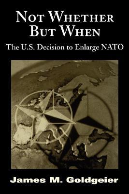 Not Whether But When: The U.S. Decision to Enlarge NATO - James Goldgeier - cover