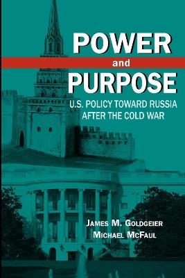 Power and Purpose: U.S. Policy toward Russia After the Cold War - James M. Goldgeier,Michael McFaul - cover