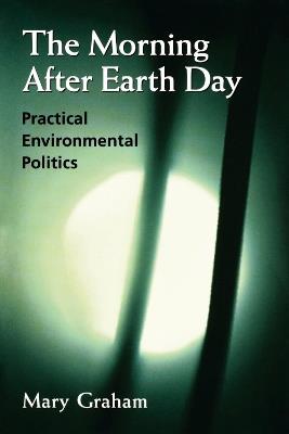 The Morning After Earth Day: Practical Environmental Politics - Mary Graham - cover