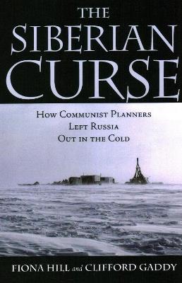 The Siberian Curse: How Communist Planners Left Russia Out in the Cold - Fiona Hill,Clifford G. Gaddy - cover