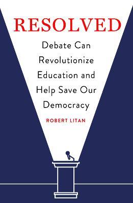 Resolved: Debate Can Revolutionize Education and Help Save Our Democracy - Robert Litan - cover