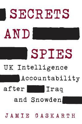 Secrets and Spies: UK Intelligence Accountability after Iraq and Snowden - Jamie Gaskarth - cover