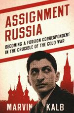 Assignment Russia: Becoming a Foreign Correspondent in the Crucible of the Cold War