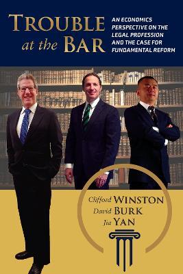 Trouble at the Bar: An Economics Perspective on the Legal Profession and the Case for Fundamental Reform - Clifford Winston,David Burk,Jia Yan - cover