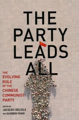 The Party Leads All: The Evolving Role of the Chinese Communist Party - cover