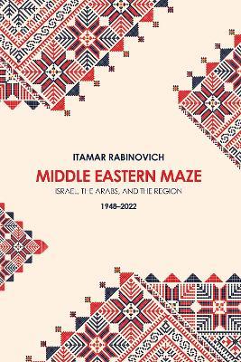 Middle Eastern Maze: Israel, The Arabs, and the Region 1948-2022 - Itamar Rabinovich - cover
