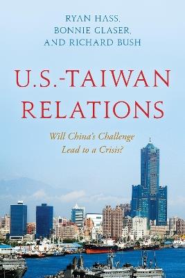 U.S.-Taiwan Relations: Will China's Challenge Lead to a Crisis? - Ryan Hass,Bonnie Glaser,Richard Bush - cover