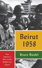 Beirut 1958: How America's Wars in the Middle East Began