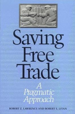 Saving Free Trade: A Pragmatic Approach - Robert Lawrence,Robert E. Litan - cover