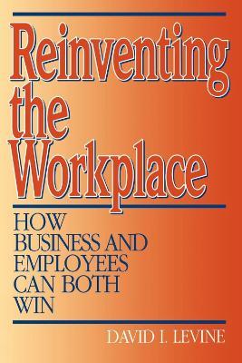 Reinventing the Workplace: How Business and Employees Can Both Win - David Levine - cover