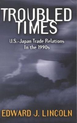 Troubled Times: U.S.-Japan Trade Relations in the 1990s - Edward J. Lincoln - cover