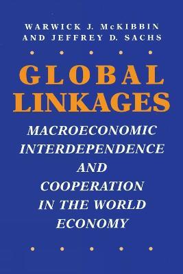 Global Linkages: Macroeconomic Interdependence and Cooperation in the World Economy - Warwick J. McKibbin,Jeffrey D. Sachs - cover