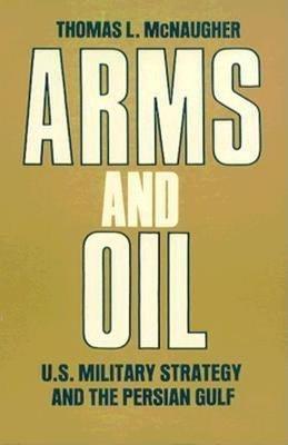 Arms and Oil: U.S. Military Strategy and the Persian Gulf - Thomas L. McNaugher - cover