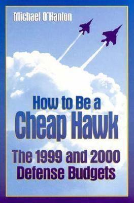 How to Be a Cheap Hawk: The 1999 and 2000 Defense Budgets - Michael E. O'Hanlon - cover